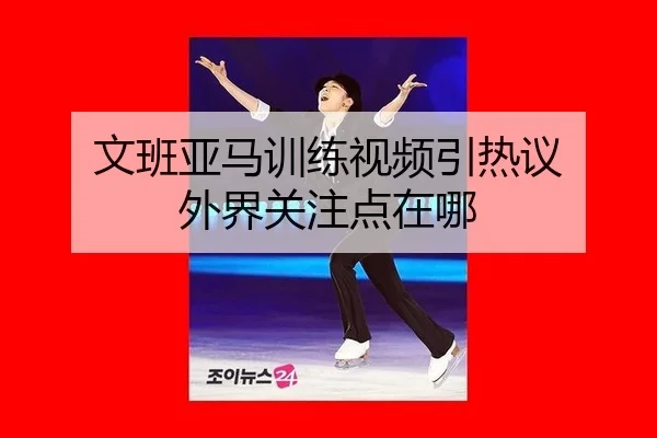 文班亚马训练视频引热议 外界关注点在哪